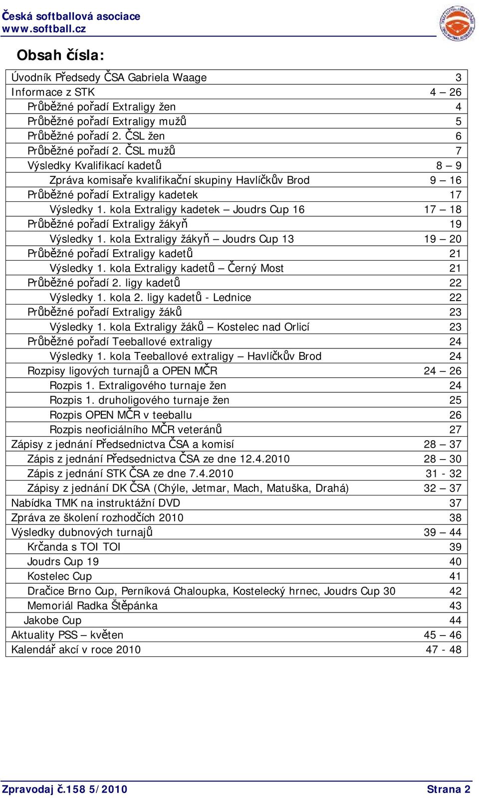 kola Extraligy kadetek Joudrs Cup 16 17 18 Průběžné pořadí Extraligy žákyň 19 Výsledky 1. kola Extraligy žákyň Joudrs Cup 13 19 20 Průběžné pořadí Extraligy kadetů 21 Výsledky 1.