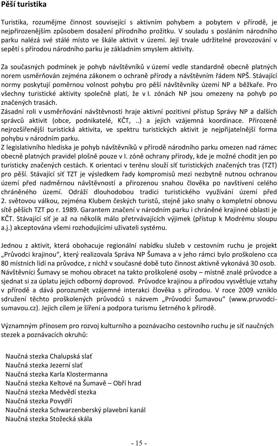 Za současných podmínek je pohyb návštěvníků v území vedle standardně obecně platných norem usměrňován zejména zákonem o ochraně přírody a návštěvním řádem NPŠ.