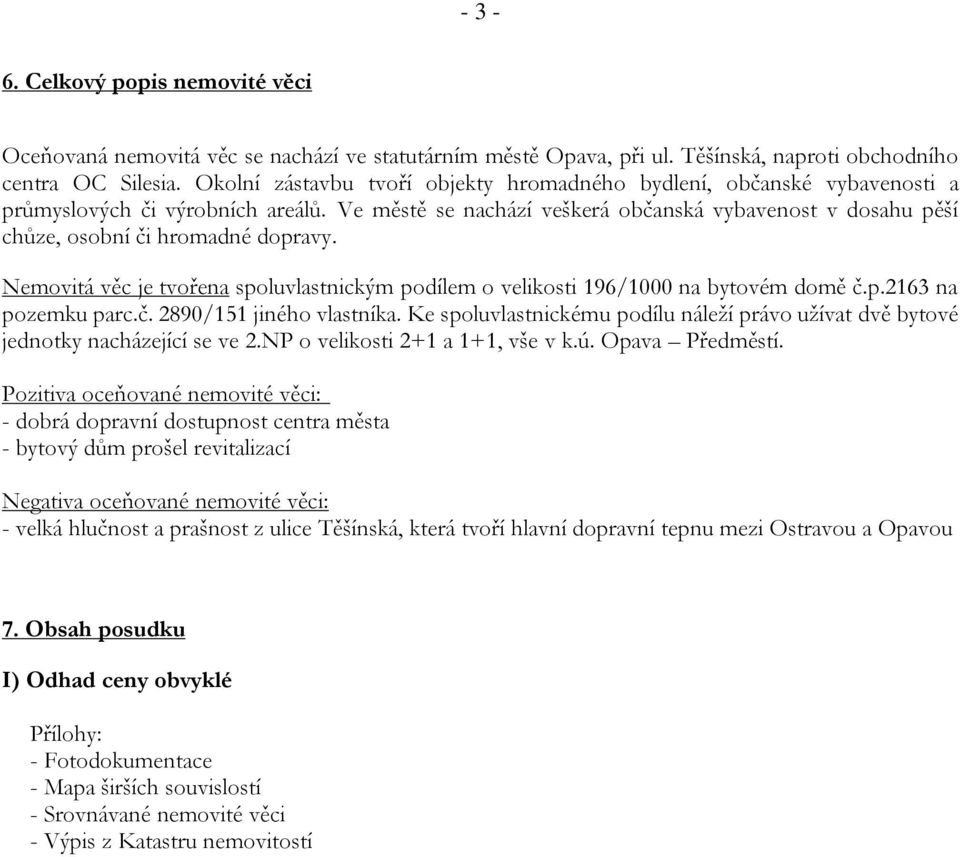 Ve městě se nachází veškerá občanská vybavenost v dosahu pěší chůze, osobní či hromadné dopravy. Nemovitá věc je tvořena spoluvlastnickým podílem o velikosti 196/1000 na bytovém domě č.p.2163 na pozemku parc.