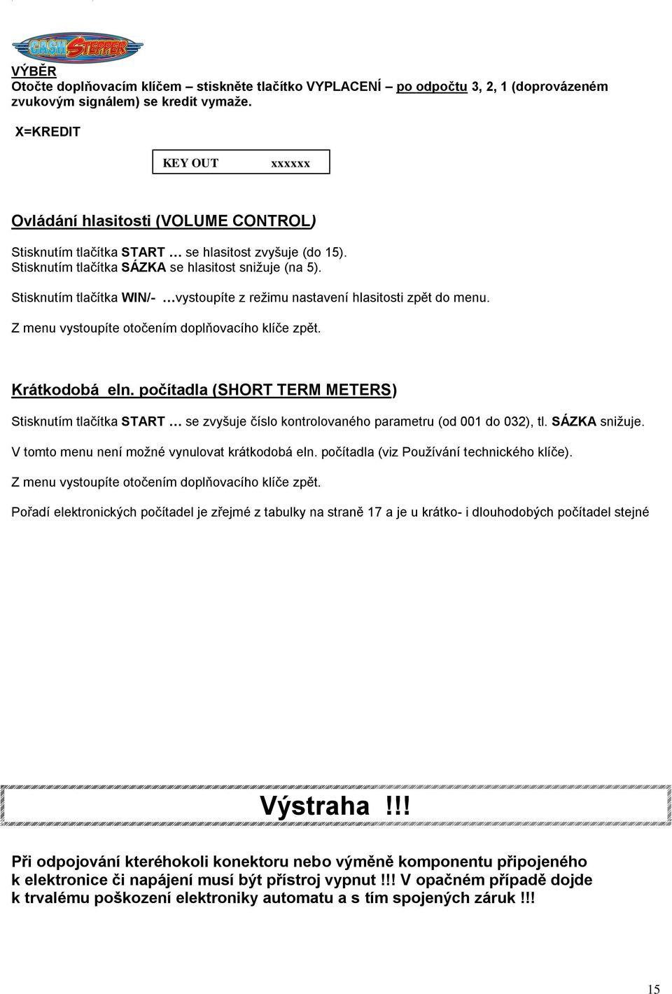 Stisknutím tlačítka WIN/- vystoupíte z režimu nastavení hlasitosti zpět do menu. Z menu vystoupíte otočením doplňovacího klíče zpět. Krátkodobá eln.