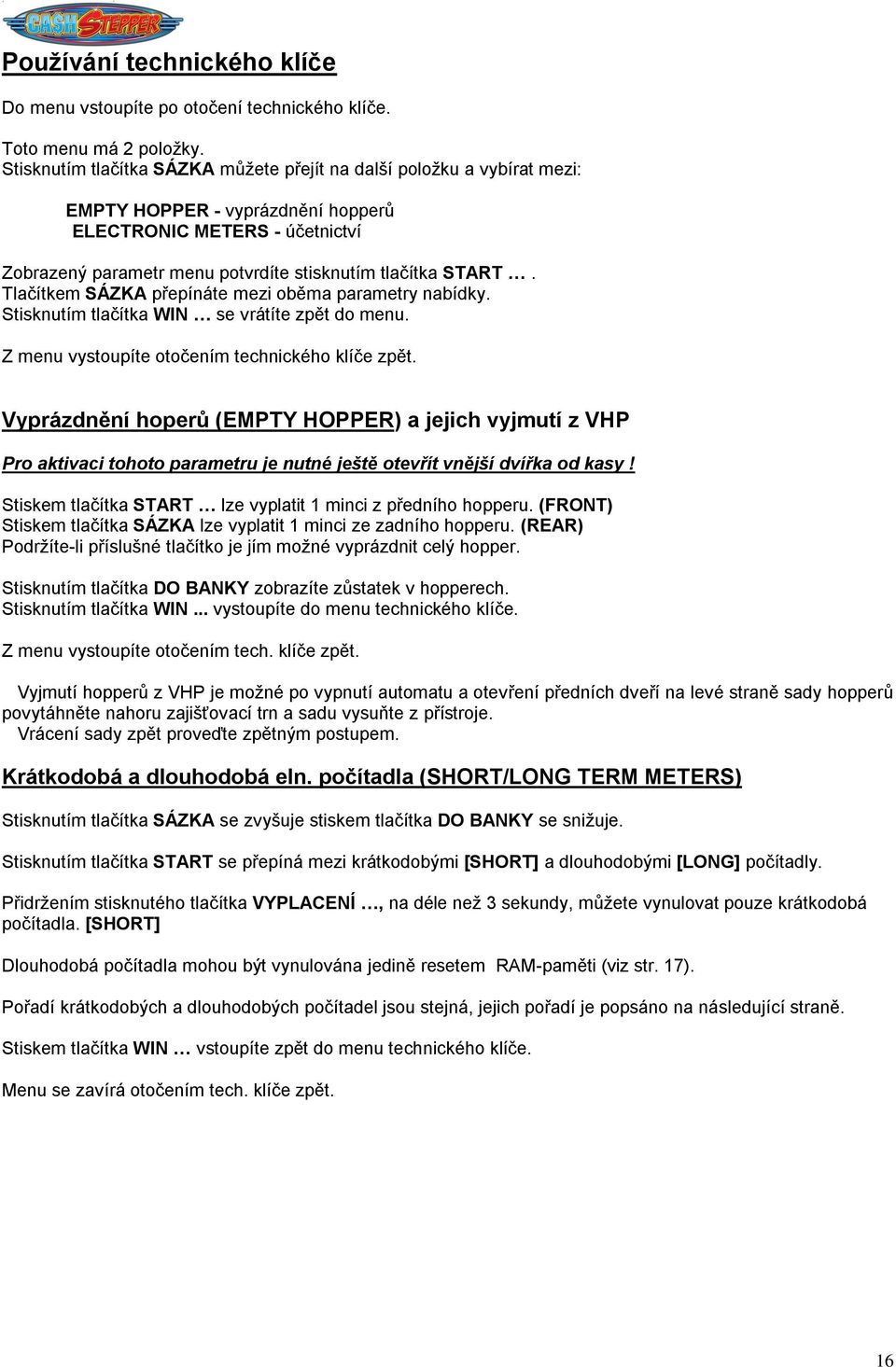 Tlačítkem SÁZKA přepínáte mezi oběma parametry nabídky. Stisknutím tlačítka WIN se vrátíte zpět do menu. Z menu vystoupíte otočením technického klíče zpět.