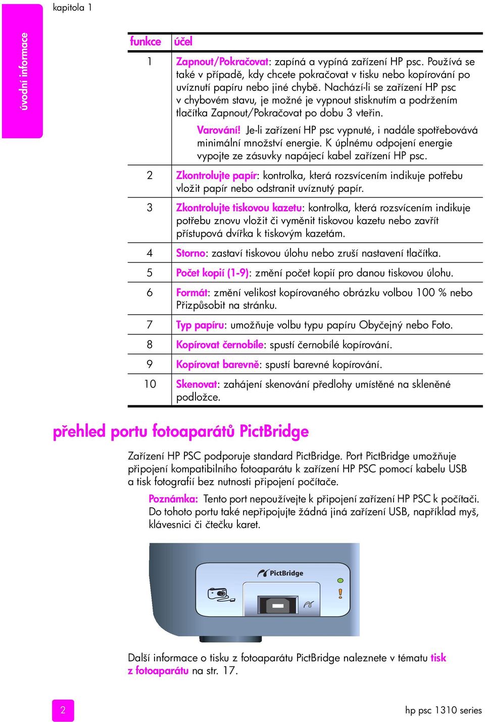 Nachází-li se za ízení HP psc v chybovém stavu, je možné je vypnout stisknutím a podržením tlačítka Zapnout/Pokračovat po dobu 3 vte in. Varování!