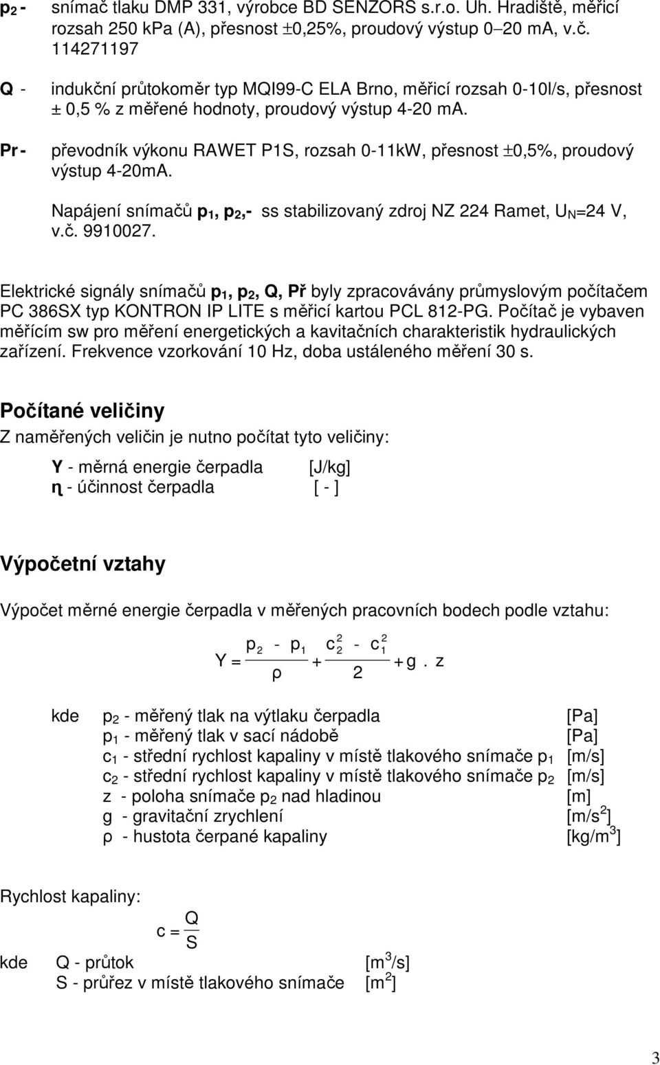 Elektrické signály snímačů,, Q, Př byly zracovávány růmyslovým očítačem PC 386SX ty KONTRON IP LITE s měřicí kartou PCL 8PG Počítač je vybaven měřícím sw ro měření energetických a kavitačních