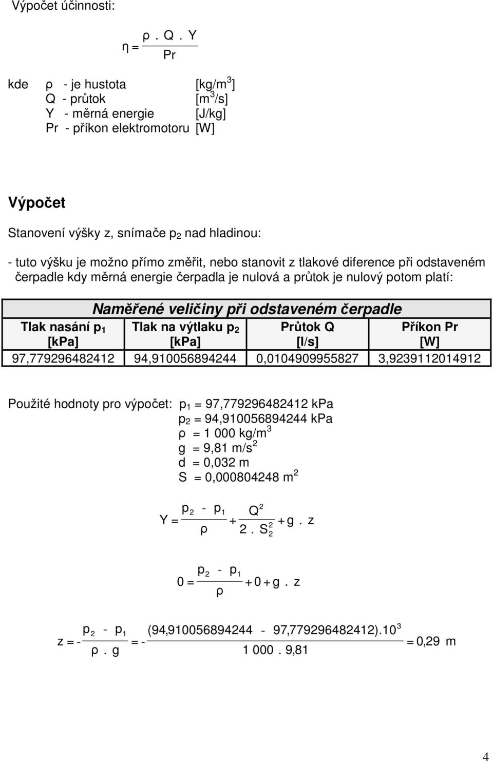 veličiny ři odstaveném čeradle Tlak nasání Tlak na výtlaku Průtok Q Příkon Pr [l/s] [W] 97,77996484 94,9005689444 0,00490995587 3,939049 Použité hodnoty ro výočet: =