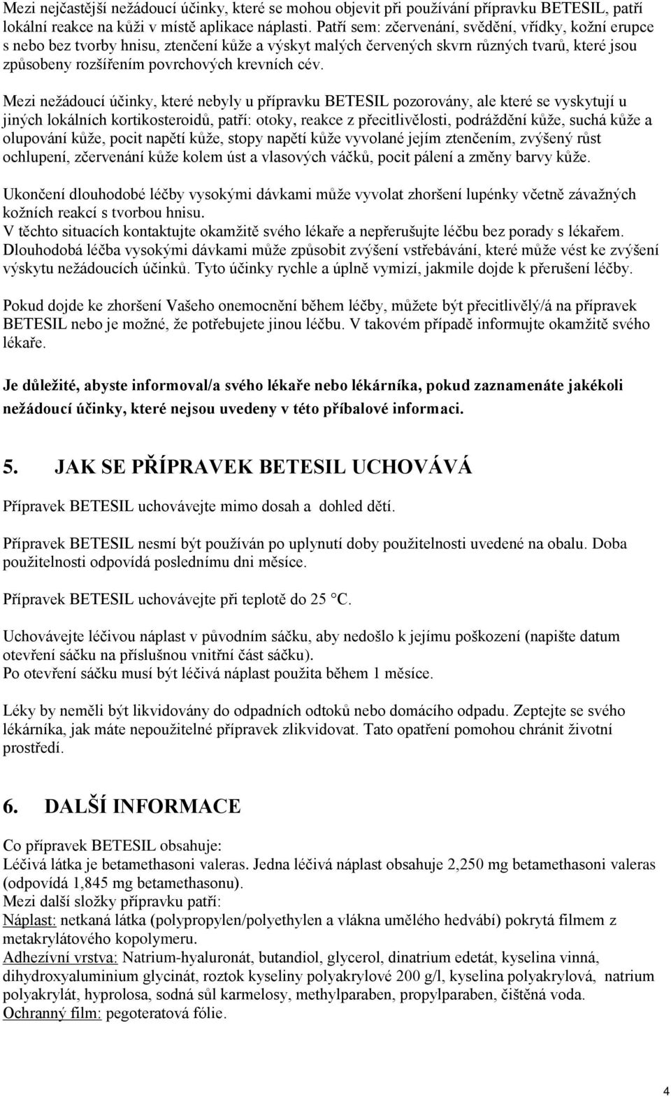 Mezi neţádoucí účinky, které nebyly u přípravku BETESIL pozorovány, ale které se vyskytují u jiných lokálních kortikosteroidů, patří: otoky, reakce z přecitlivělosti, podráţdění kůţe, suchá kůţe a