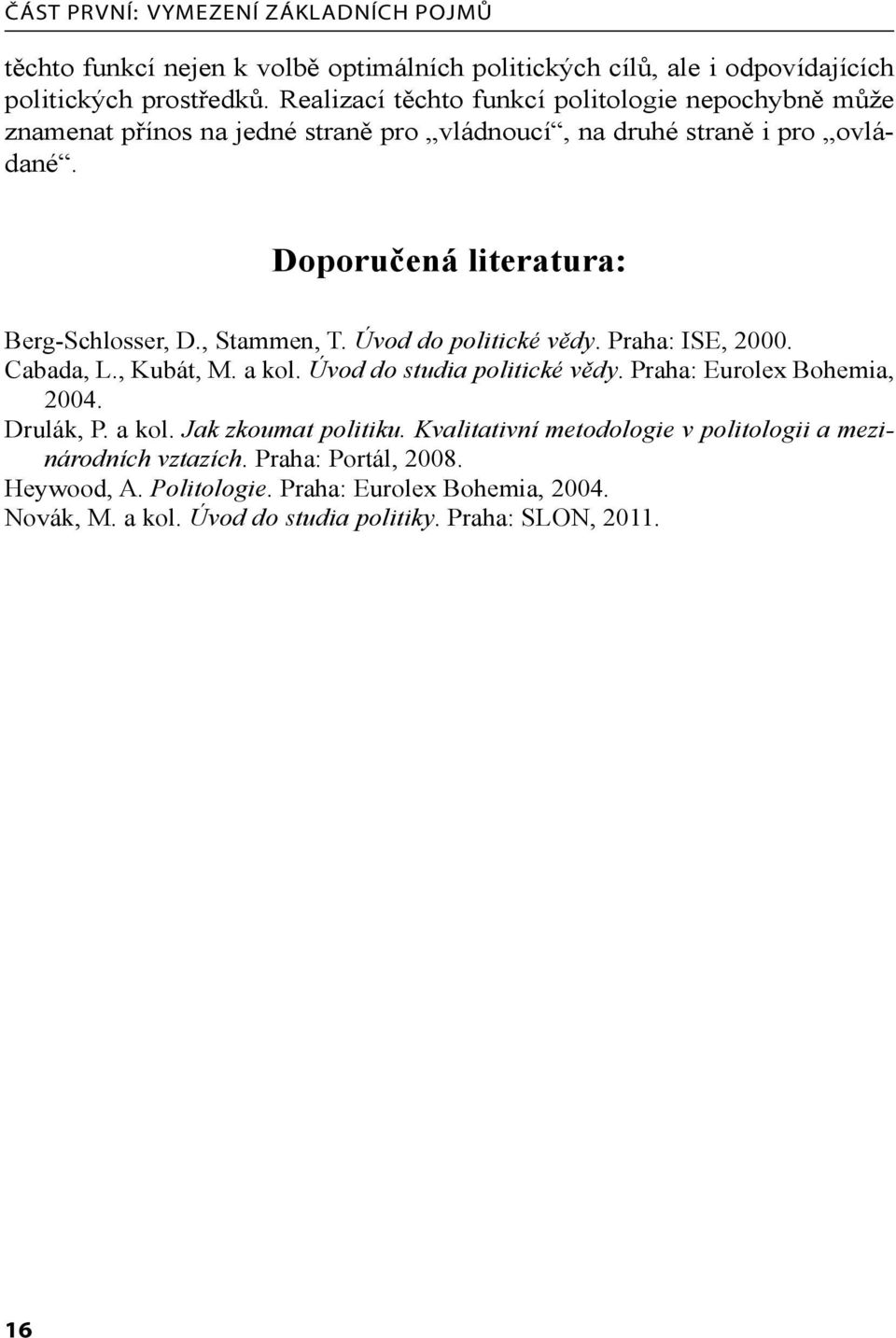 , Stammen, T. Úvod do politické vědy. Praha: ISE, 2000. Cabada, L., Kubát, M. a kol. Úvod do studia politické vědy. Praha: Eurolex Bohemia, 2004. Drulák, P. a kol. Jak zkoumat politiku.