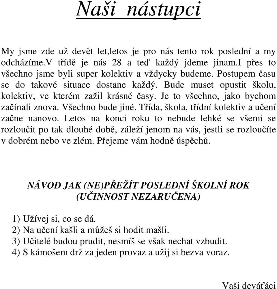 Třída, škola, třídní kolektiv a učení začne nanovo. Letos na konci roku to nebude lehké se všemi se rozloučit po tak dlouhé době, záleží jenom na vás, jestli se rozloučíte v dobrém nebo ve zlém.