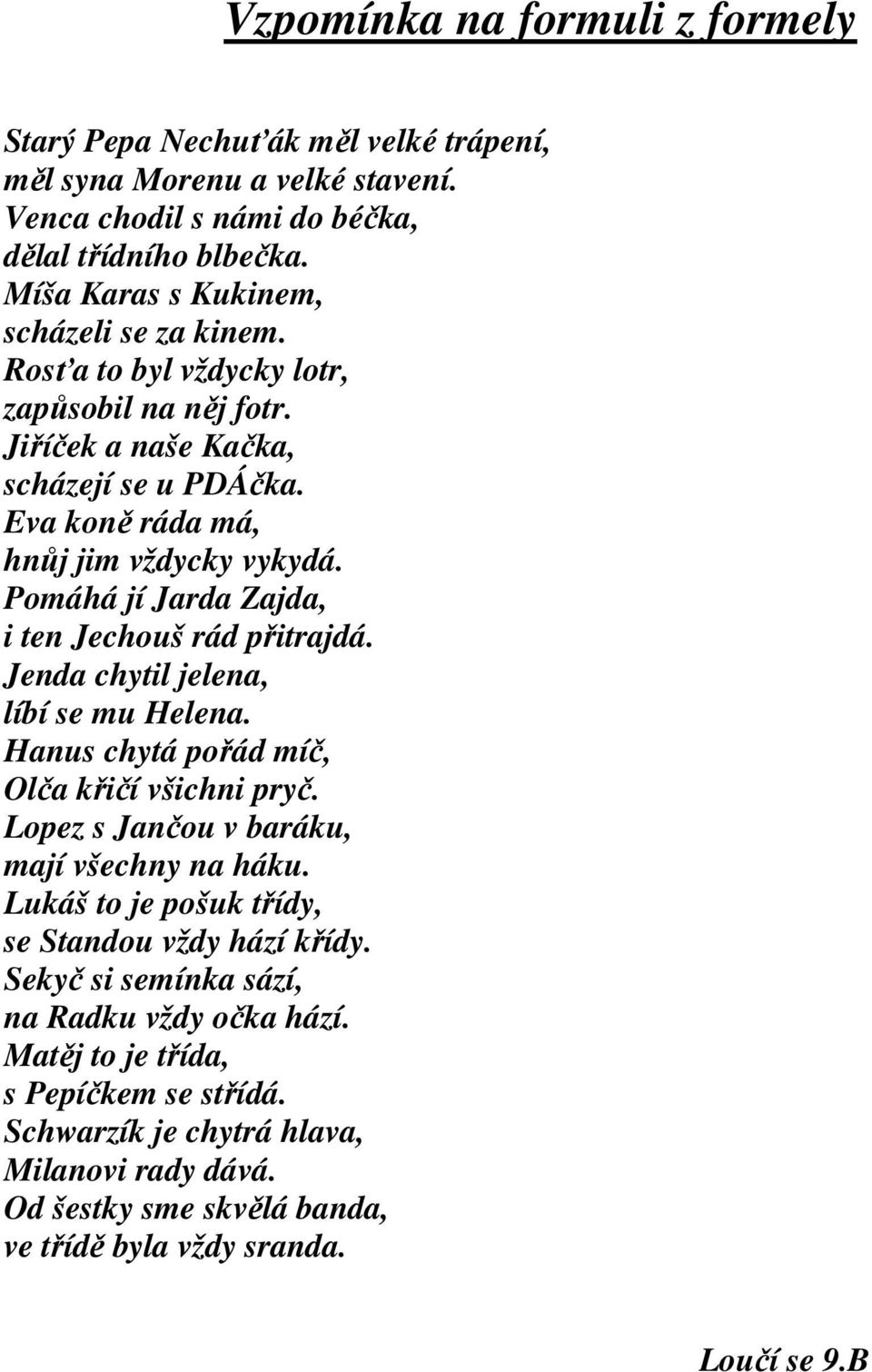 Pomáhá jí Jarda Zajda, i ten Jechouš rád přitrajdá. Jenda chytil jelena, líbí se mu Helena. Hanus chytá pořád míč, Olča křičí všichni pryč. Lopez s Jančou v baráku, mají všechny na háku.