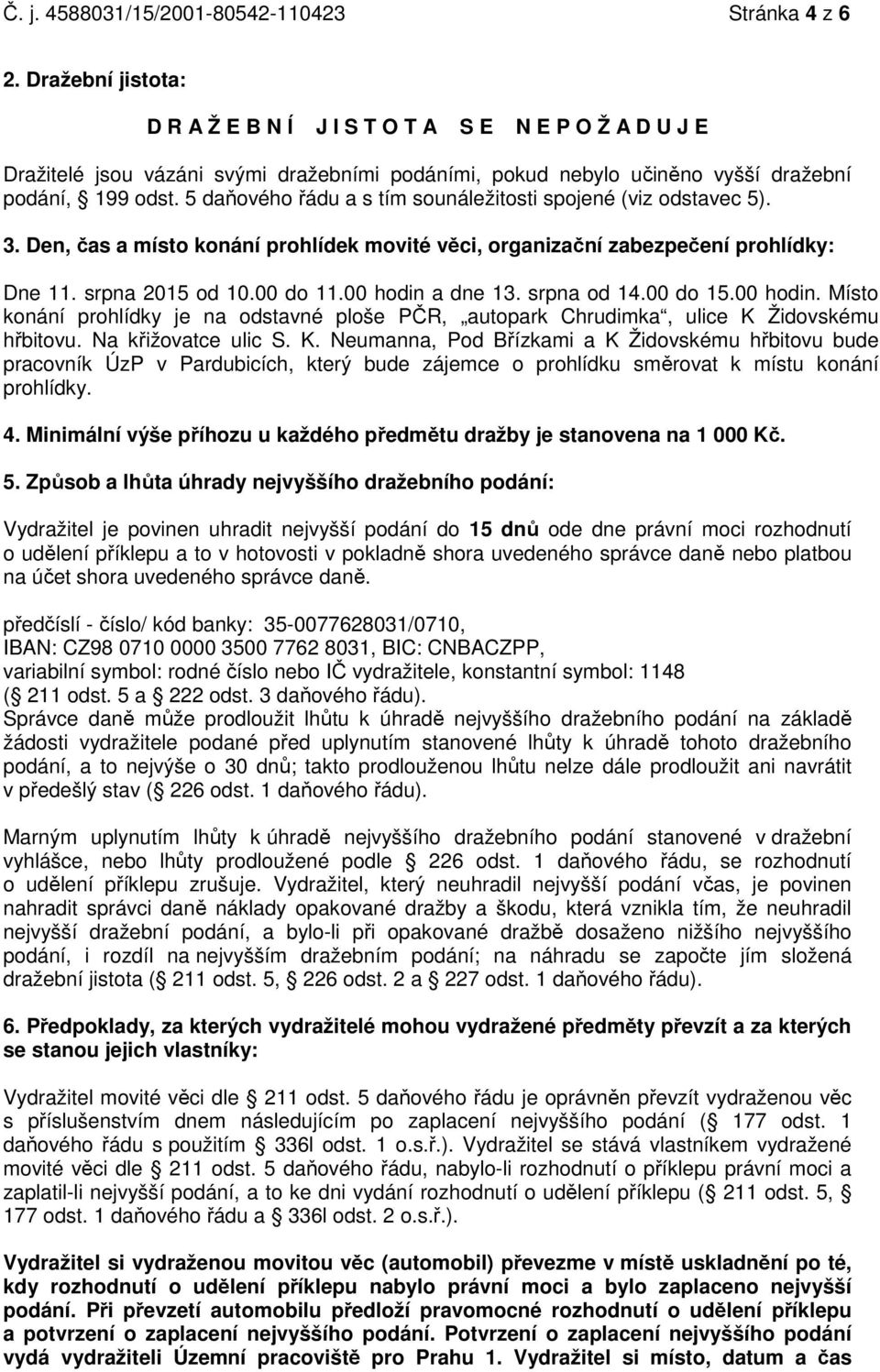 5 daňového řádu a s tím sounáležitosti spojené (viz odstavec 5). 3. Den, čas a místo konání prohlídek movité věci, organizační zabezpečení prohlídky: Dne 11. srpna 2015 od 10.00 do 11.