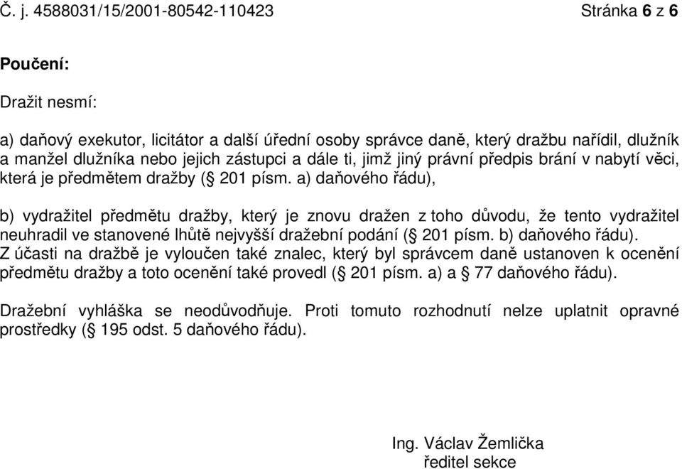 a) daňového řádu), b) vydražitel předmětu dražby, který je znovu dražen z toho důvodu, že tento vydražitel neuhradil ve stanovené lhůtě nejvyšší dražební podání ( 201 písm. b) daňového řádu).