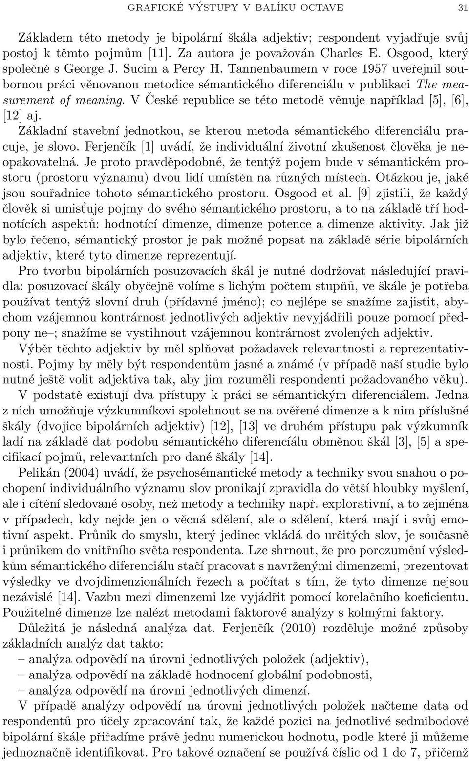 V České republice se této metodě věnuje například [], [6], [12] aj. Základní stavební jednotkou, se kterou metoda sémantického diferenciálu pracuje, je slovo.