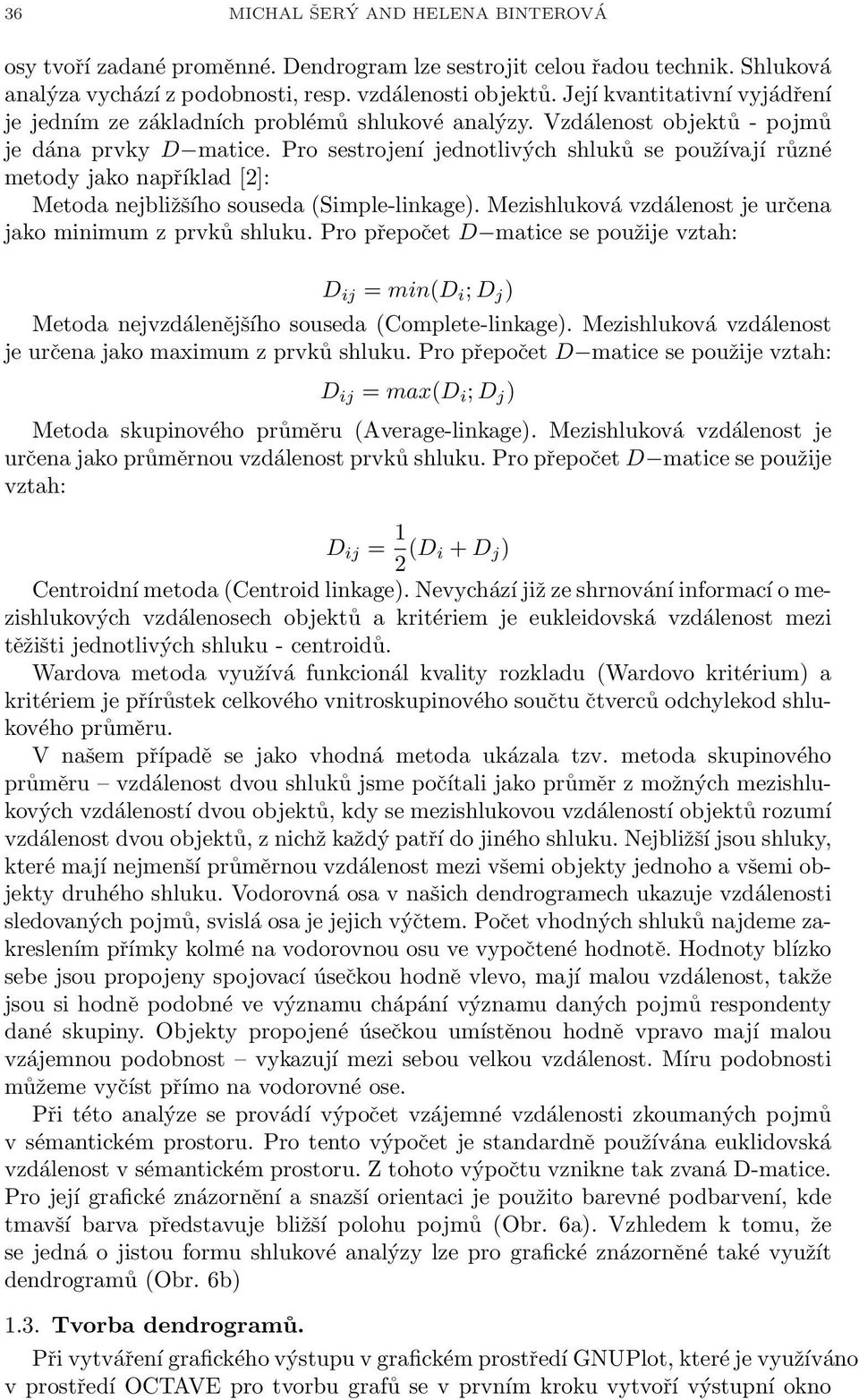 Pro sestrojení jednotlivých shluků se používají různé metody jako například [2]: Metoda nejbližšího souseda (Simple-linkage). Mezishluková vzdálenost je určena jako minimum z prvků shluku.