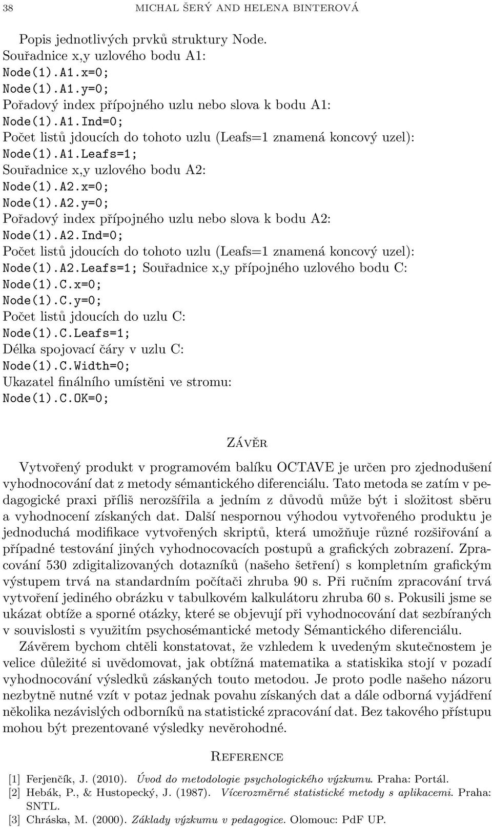 A2.Ind=0; Počet listů jdoucích do tohoto uzlu (Leafs=1 znamená koncový uzel): Node(1).A2.Leafs=1; Souřadnice x,y přípojného uzlového bodu C: Node(1).C.x=0; Node(1).C.y=0; Počet listů jdoucích do uzlu C: Node(1).