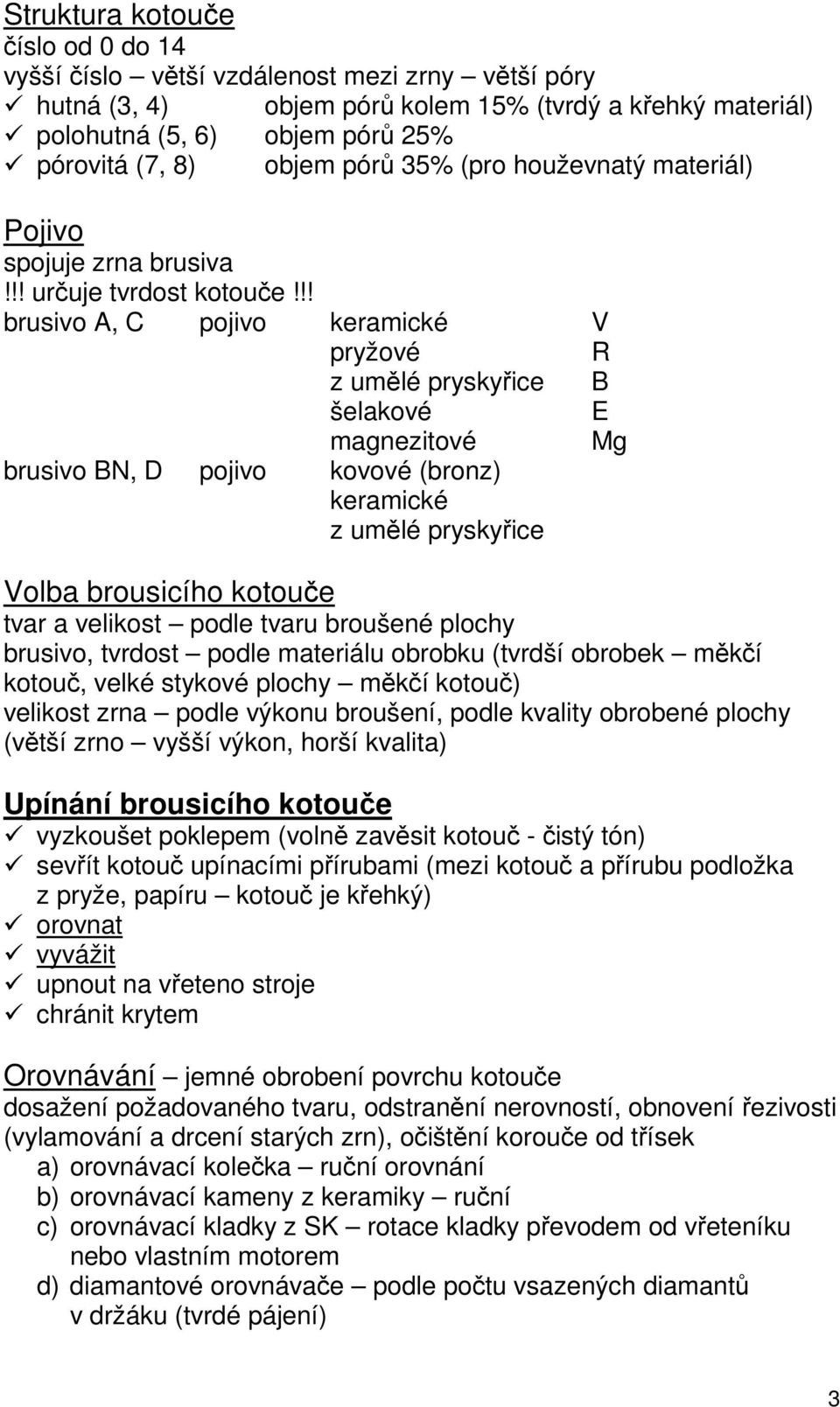 !! brusivo A, C pojivo keramické V pryžové R z umělé pryskyřice B šelakové E magnezitové Mg brusivo BN, D pojivo kovové (bronz) keramické z umělé pryskyřice Volba brousicího kotouče tvar a velikost