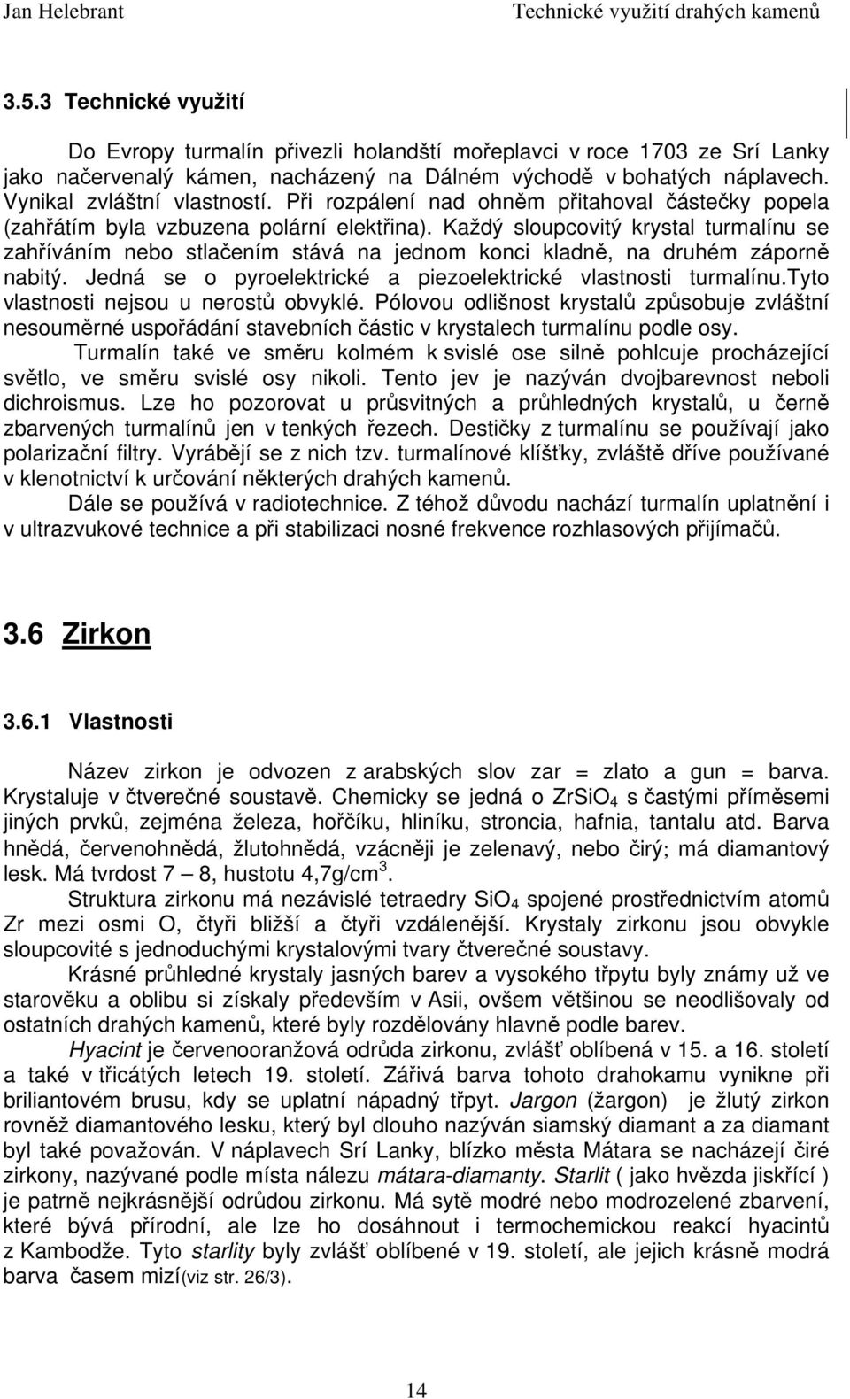 Každý sloupcovitý krystal turmalínu se zahříváním nebo stlačením stává na jednom konci kladně, na druhém záporně nabitý. Jedná se o pyroelektrické a piezoelektrické vlastnosti turmalínu.