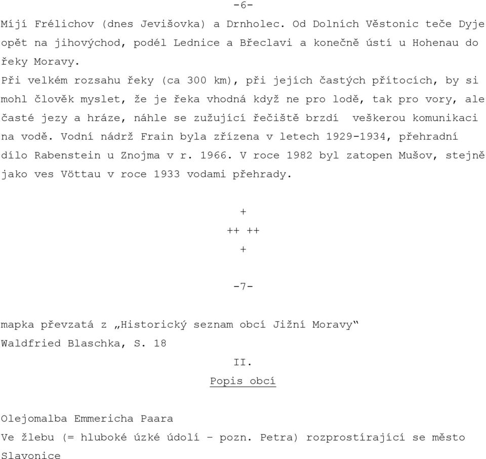 brzdí veškerou komunikaci na vodě. Vodní nádrž Frain byla zřízena v letech 1929-1934, přehradní dílo Rabenstein u Znojma v r. 1966.