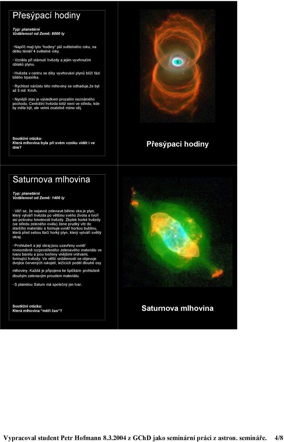 Centrální hvězda totiž není ve středu, kde by měla být, ale velmi znatelně mimo něj. Která mlhovina byla při svém vzniku vidět i ve dne?