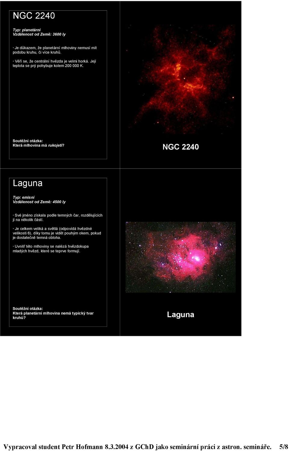 NGC 2240 Laguna Vzdálenost od Země: 4500 ly Své jméno získala podle temných čar, rozdělujících jí na několik částí.