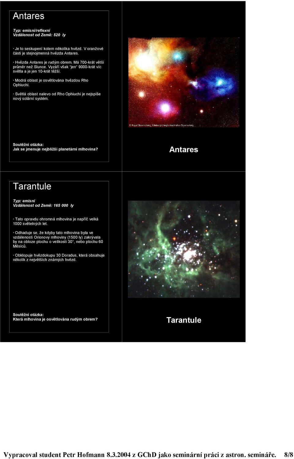 Jak se jmenuje nejbližší planetární mlhovina? Antares Tarantule Vzdálenost od Země: 165 000 ly Tato opravdu ohromná mlhovina je napříč velká 1000 světelných let.