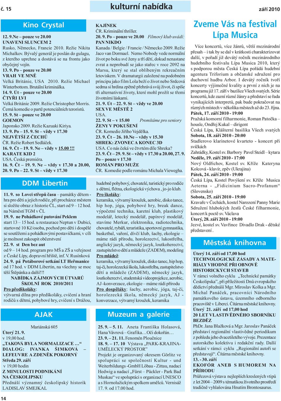 Brutální kriminálka. 14. 9. Út pouze ve 20.00 ČTYŘI LVI Velká Británie 2009. Režie Christopher Morris. Černá komedie o partě potenciálních teroristů. 15. 9. St pouze ve 20.00 GOEMON Japonsko 2009.