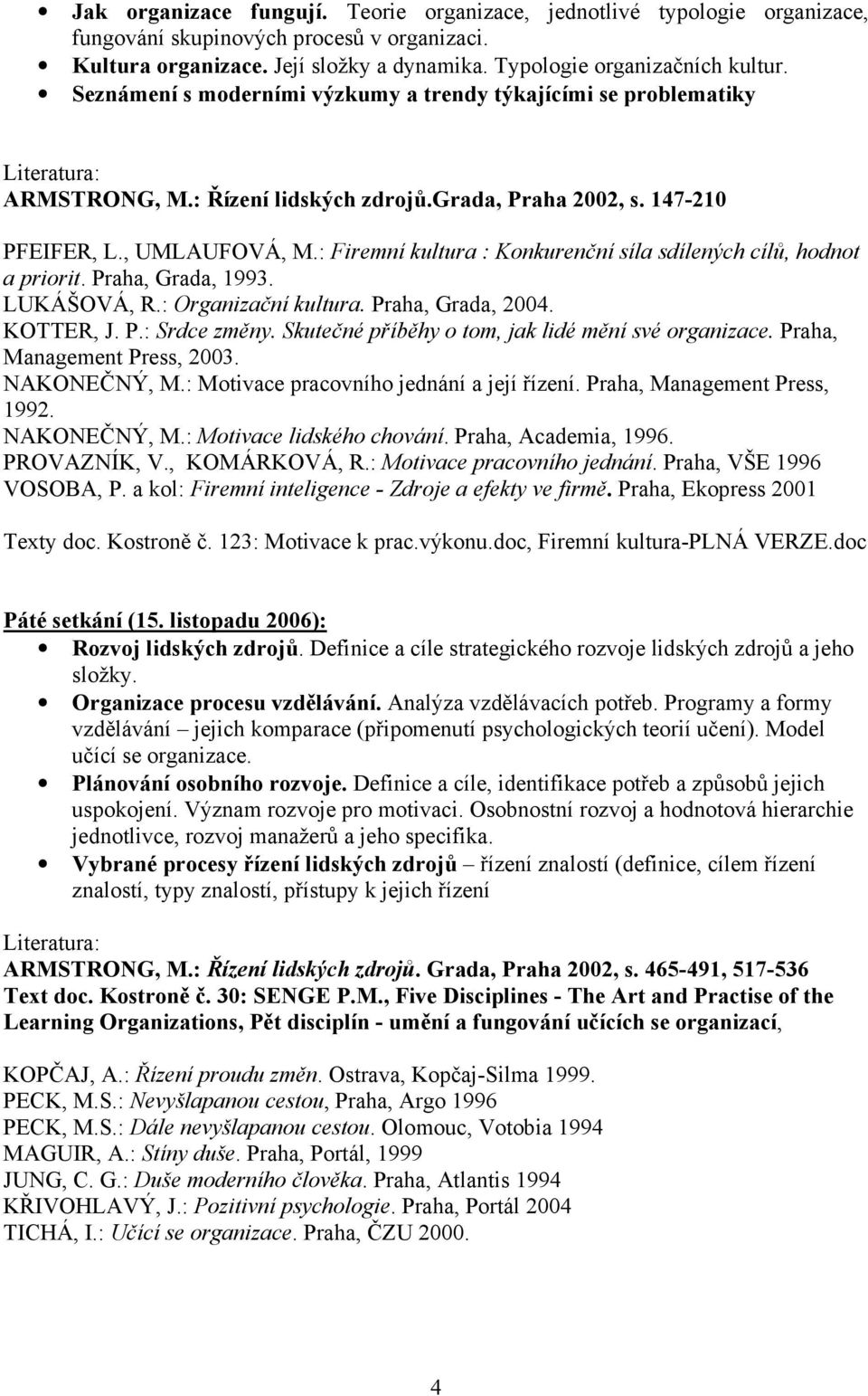 : Firemní kultura : Konkurenční síla sdílených cílů, hodnot a priorit. Praha, Grada, 1993. LUKÁŠOVÁ, R.: Organizační kultura. Praha, Grada, 2004. KOTTER, J. P.: Srdce změny.