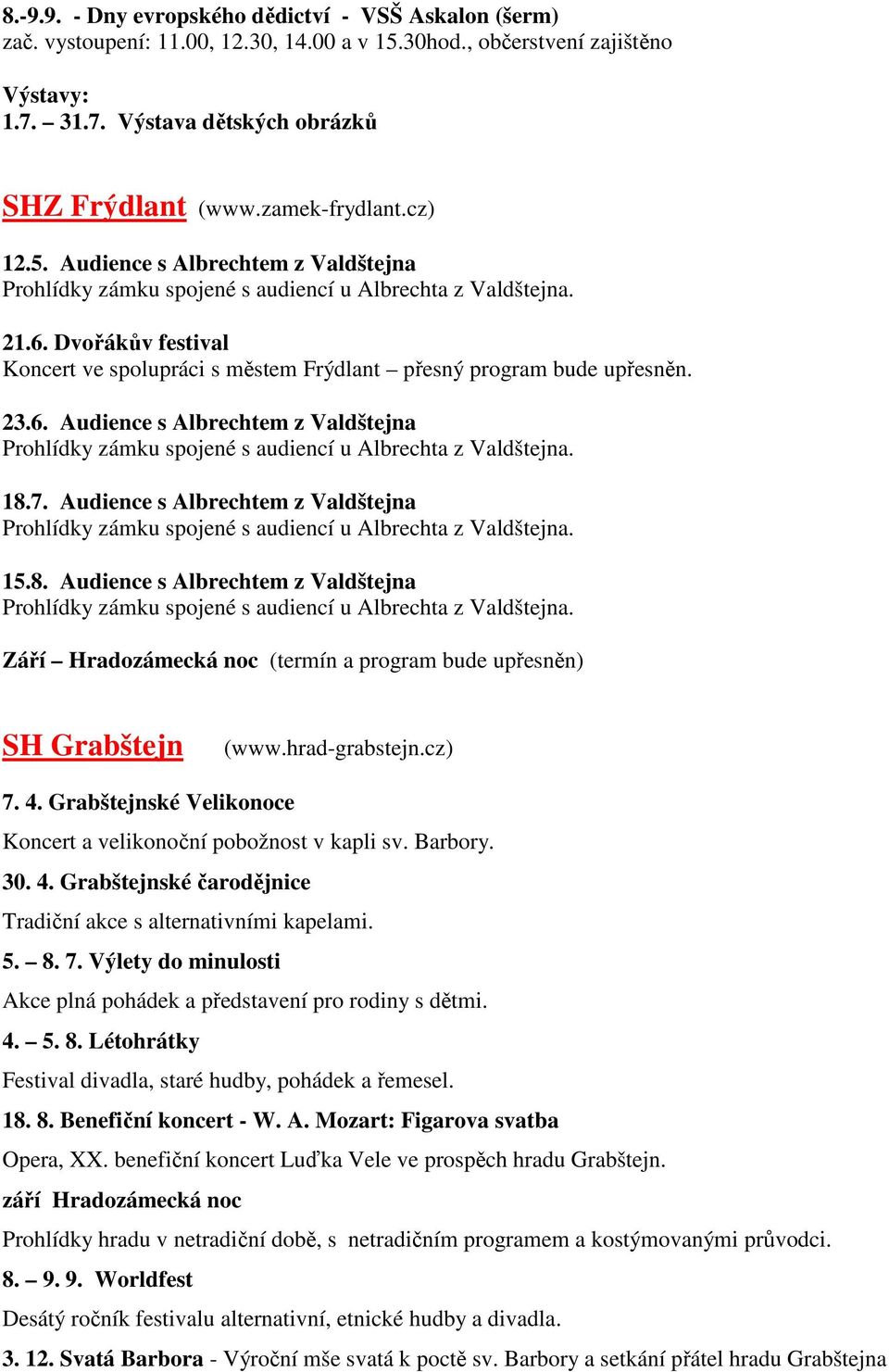 7. Audience s Albrechtem z Valdštejna 15.8. Audience s Albrechtem z Valdštejna Září Hradozámecká noc (termín a program bude upřesněn) SH Grabštejn (www.hrad-grabstejn.cz) 7. 4.