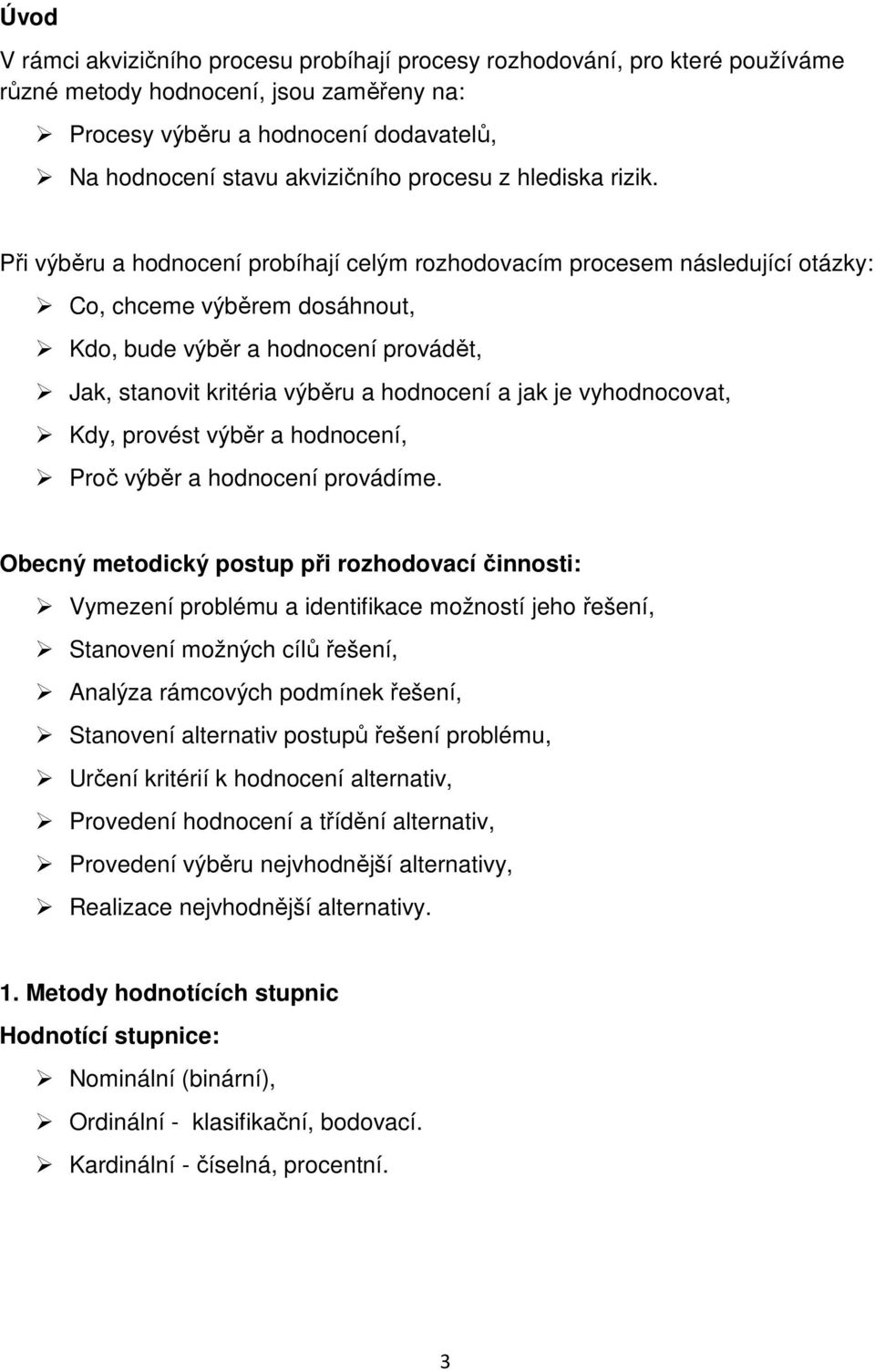 Při výběru a hodnocení probíhají celým rozhodovacím procesem následující otázky: Co, chceme výběrem dosáhnout, Kdo, bude výběr a hodnocení provádět, Jak, stanovit kritéria výběru a hodnocení a jak je