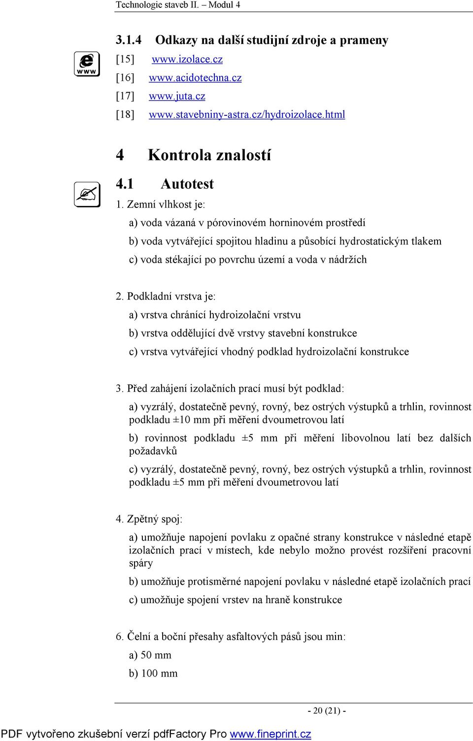 Zemní vlhkost je: a) voda vázaná v pórovinovém horninovém prostředí b) voda vytvářející spojitou hladinu a působící hydrostatickým tlakem c) voda stékající po povrchu území a voda v nádržích 2.