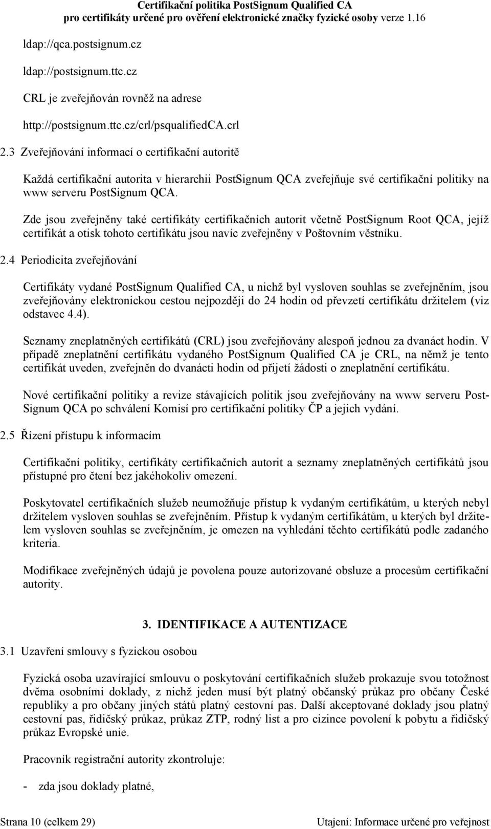 Zde jsou zveřejněny také certifikáty certifikačních autorit včetně PostSignum Root QCA, jejíž certifikát a otisk tohoto certifikátu jsou navíc zveřejněny v Poštovním věstníku. 2.