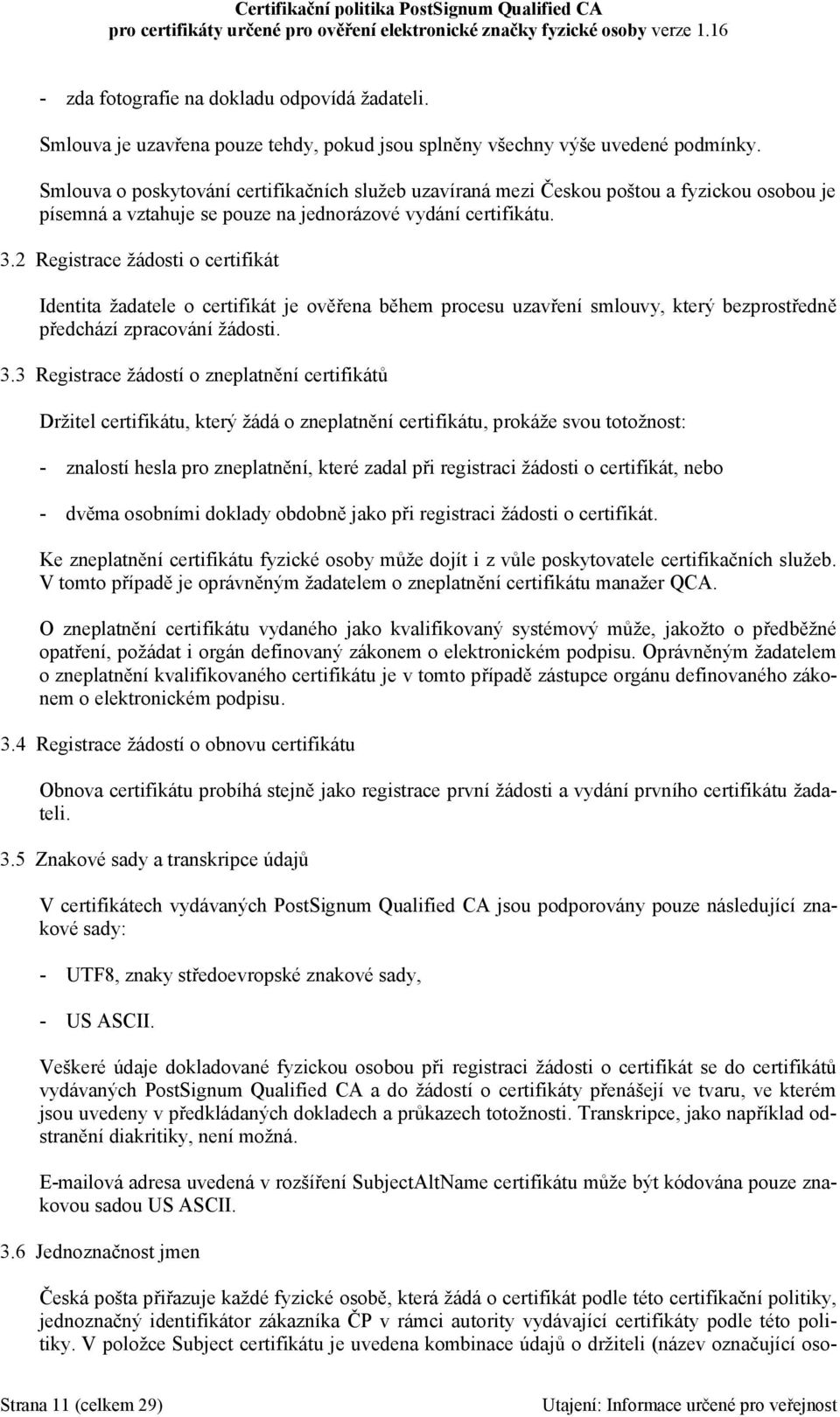 2 Registrace žádosti o certifikát Identita žadatele o certifikát je ověřena během procesu uzavření smlouvy, který bezprostředně předchází zpracování žádosti. 3.