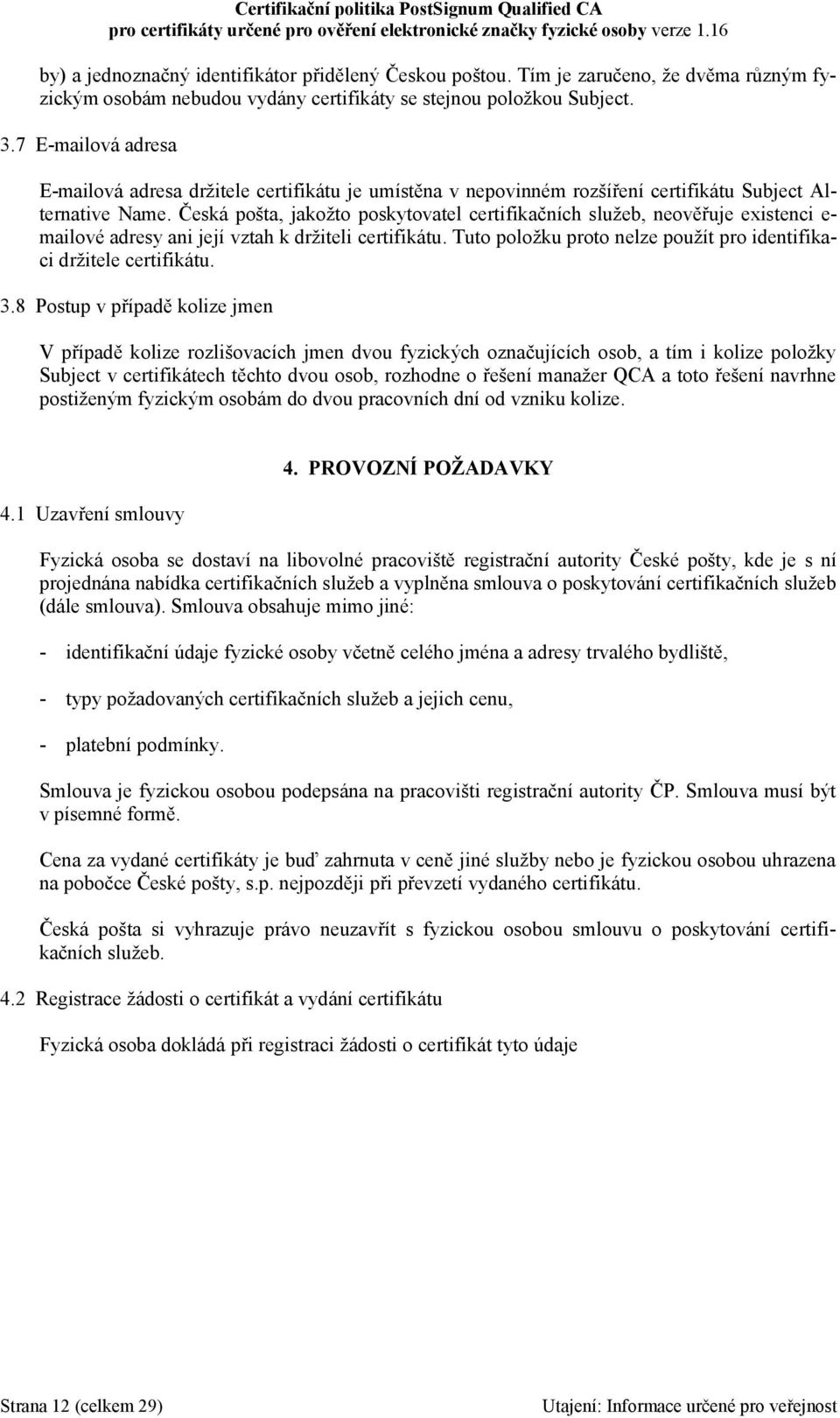 Česká pošta, jakožto poskytovatel certifikačních služeb, neověřuje existenci e- mailové adresy ani její vztah k držiteli certifikátu.