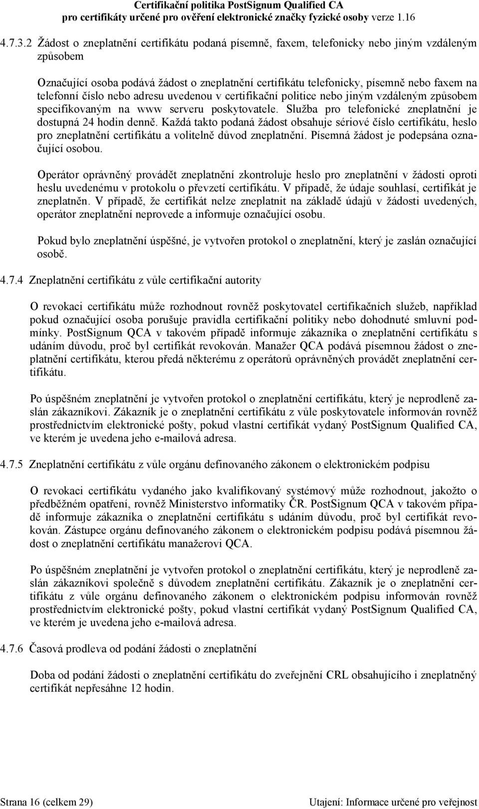 telefonní číslo nebo adresu uvedenou v certifikační politice nebo jiným vzdáleným způsobem specifikovaným na www serveru poskytovatele. Služba pro telefonické zneplatnění je dostupná 24 hodin denně.