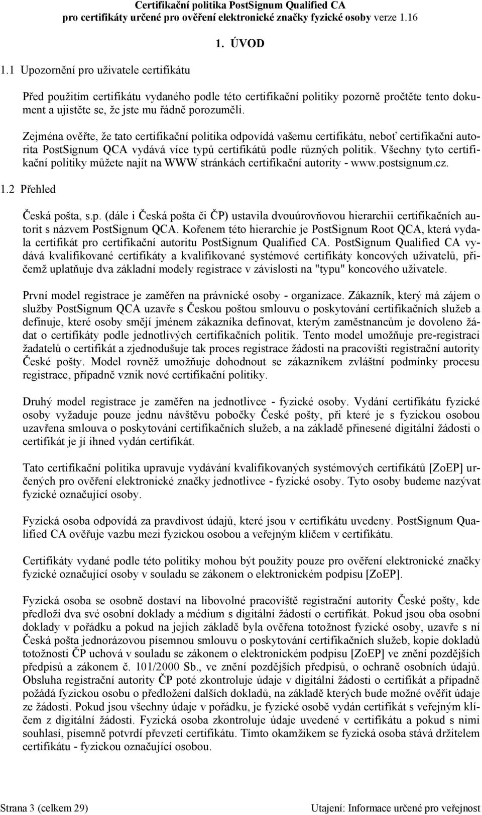 Všechny tyto certifikační politiky můžete najít na WWW stránkách certifikační autority - www.postsignum.cz. 1.2 Přehled Česká pošta, s.p. (dále i Česká pošta či ČP) ustavila dvouúrovňovou hierarchii certifikačních autorit s názvem PostSignum QCA.