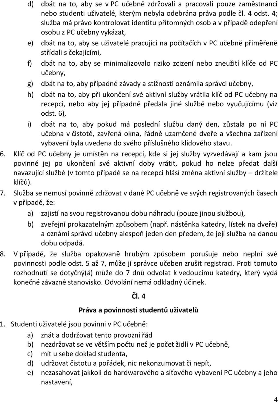 čekajícími, f) dbát na to, aby se minimalizovalo riziko zcizení nebo zneužití klíče od PC učebny, g) dbát na to, aby případné závady a stížnosti oznámila správci učebny, h) dbát na to, aby při
