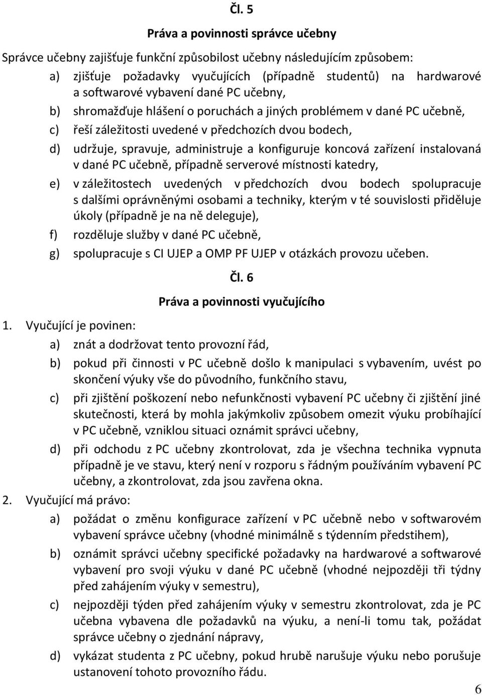 konfiguruje koncová zařízení instalovaná v dané PC učebně, případně serverové místnosti katedry, e) v záležitostech uvedených v předchozích dvou bodech spolupracuje s dalšími oprávněnými osobami a