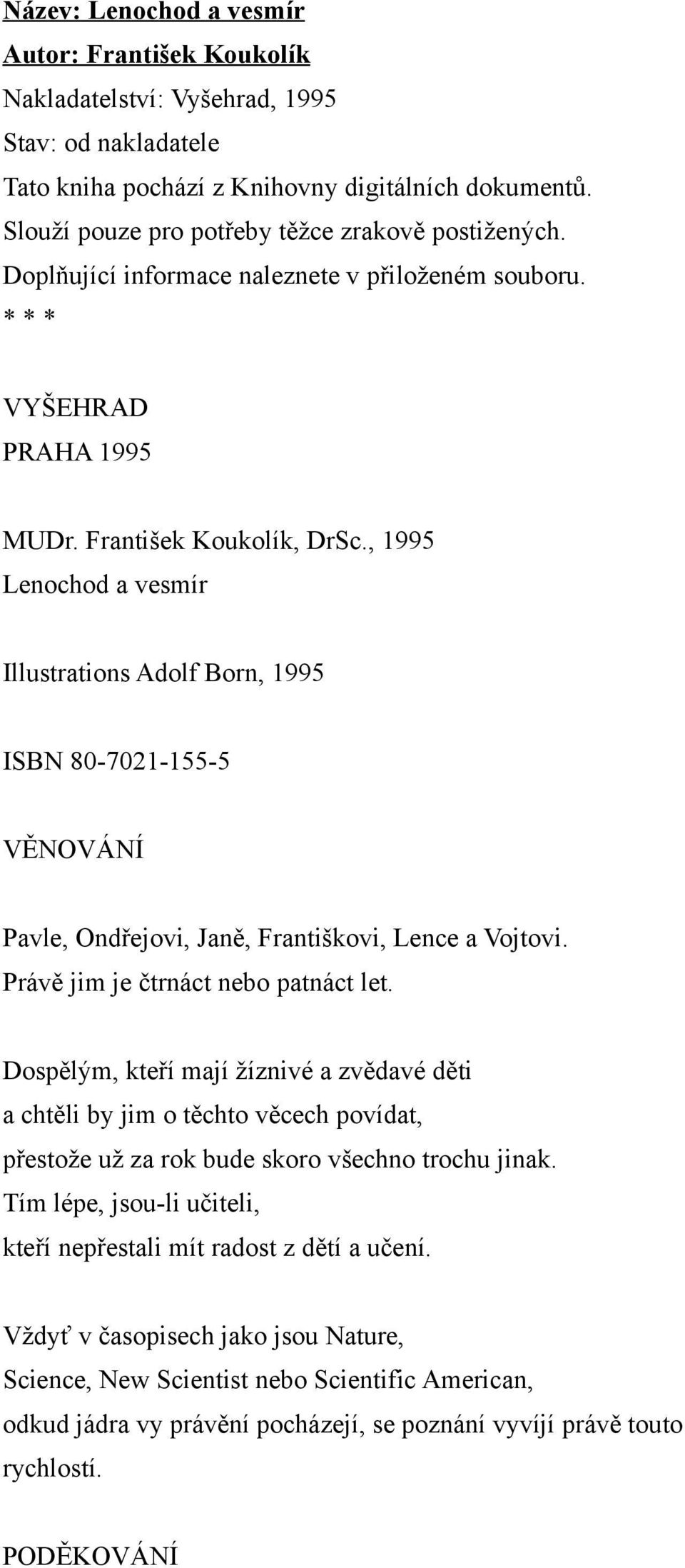 , 1995 Lenochod a vesmír Illustrations Adolf Born, 1995 ISBN 80-7021-155-5 VĚNOVÁNÍ Pavle, Ondřejovi, Janě, Františkovi, Lence a Vojtovi. Právě jim je čtrnáct nebo patnáct let.