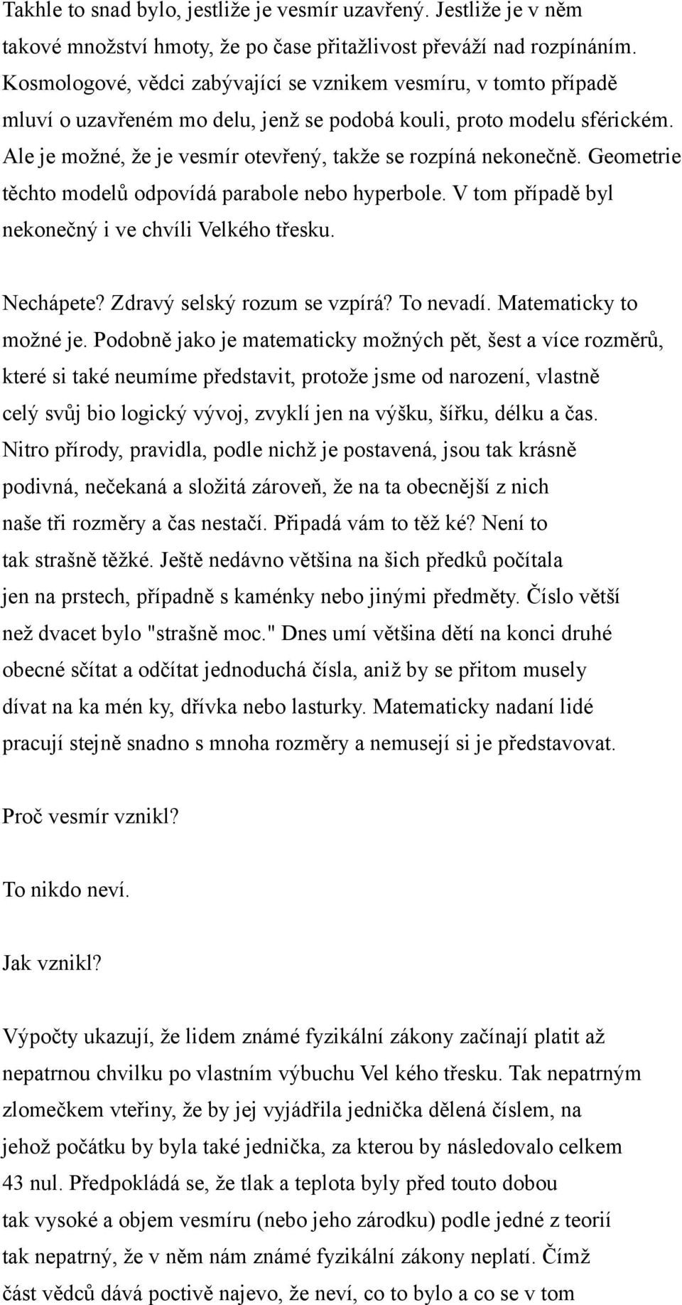 Ale je možné, že je vesmír otevřený, takže se rozpíná nekonečně. Geometrie těchto modelů odpovídá parabole nebo hyperbole. V tom případě byl nekonečný i ve chvíli Velkého třesku. Nechápete?