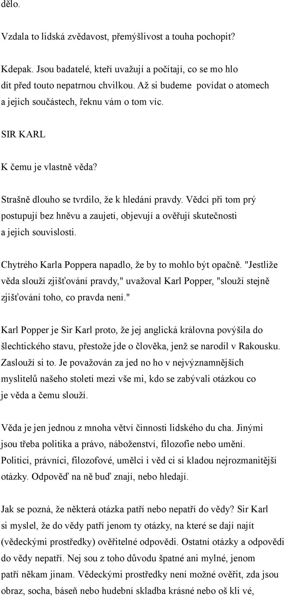 Vědci při tom prý postupují bez hněvu a zaujetí, objevují a ověřují skutečnosti a jejich souvislosti. Chytrého Karla Poppera napadlo, že by to mohlo být opačně.