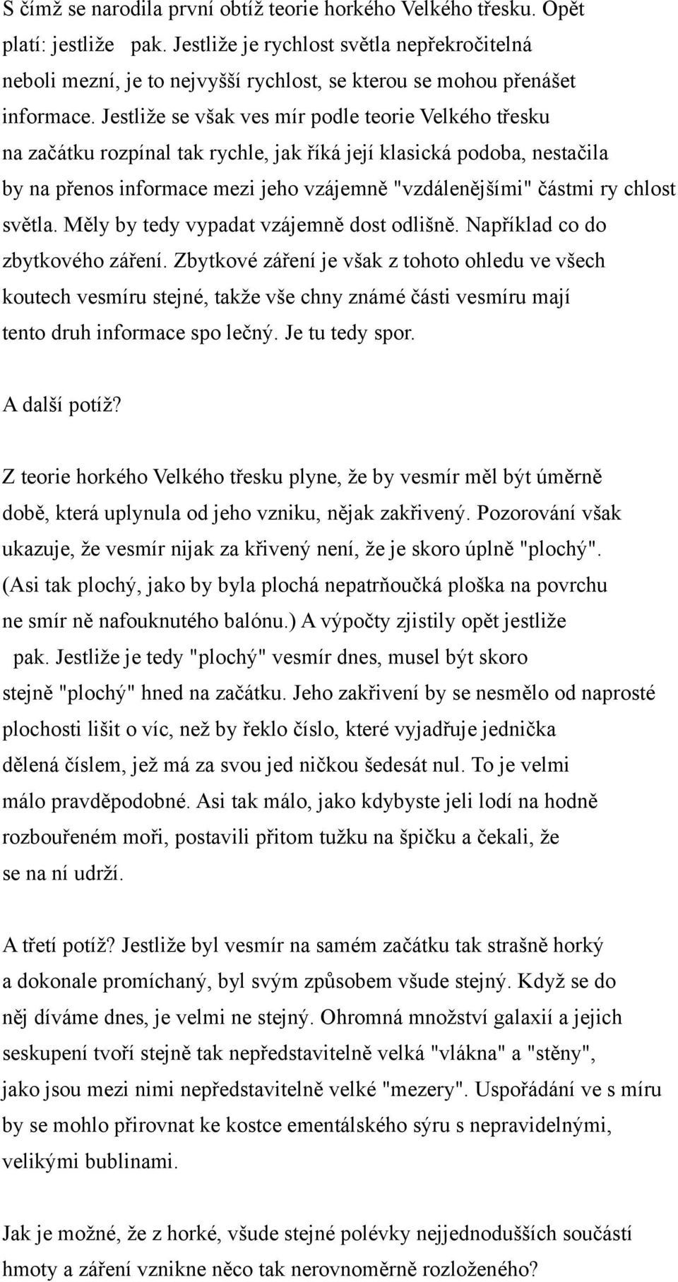 Jestliže se však ves mír podle teorie Velkého třesku na začátku rozpínal tak rychle, jak říká její klasická podoba, nestačila by na přenos informace mezi jeho vzájemně "vzdálenějšími" částmi ry