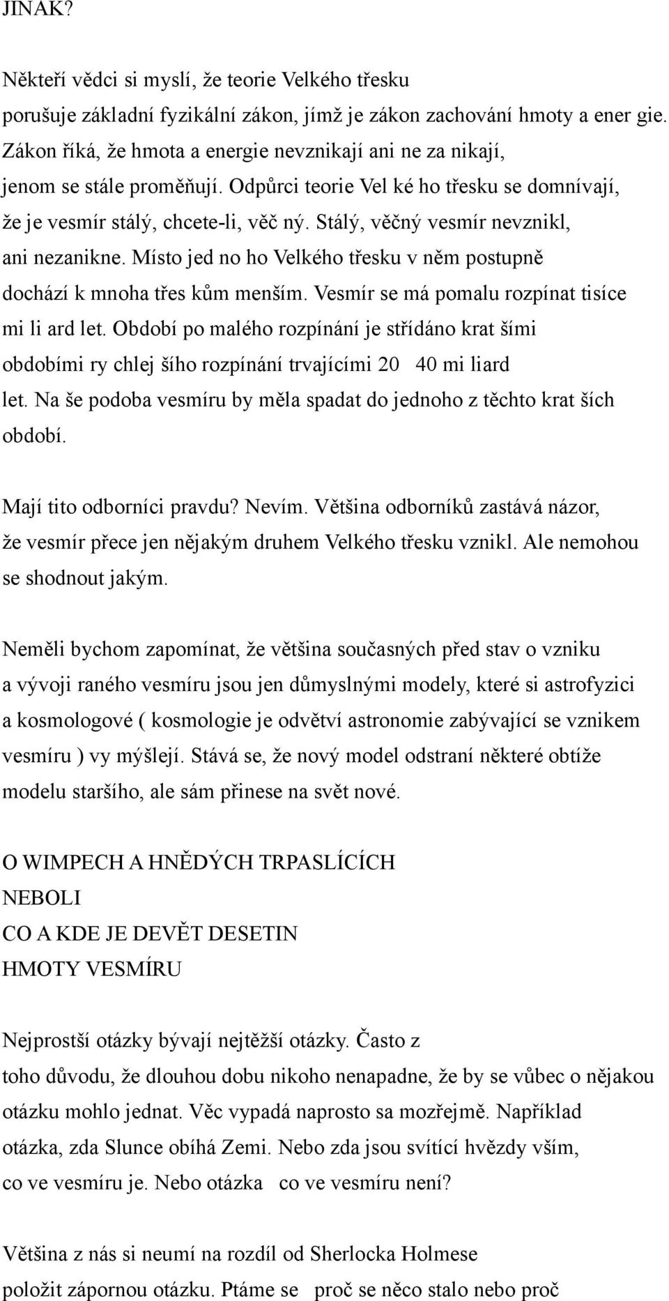 Stálý, věčný vesmír nevznikl, ani nezanikne. Místo jed no ho Velkého třesku v něm postupně dochází k mnoha třes kům menším. Vesmír se má pomalu rozpínat tisíce mi li ard let.