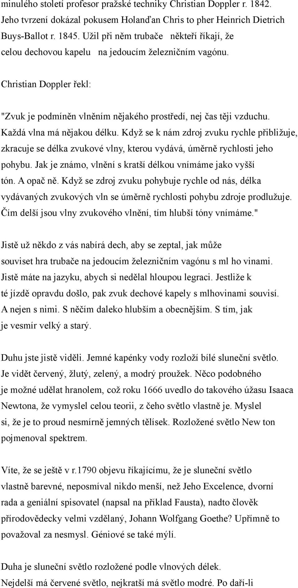 Každá vlna má nějakou délku. Když se k nám zdroj zvuku rychle přibližuje, zkracuje se délka zvukové vlny, kterou vydává, úměrně rychlosti jeho pohybu.