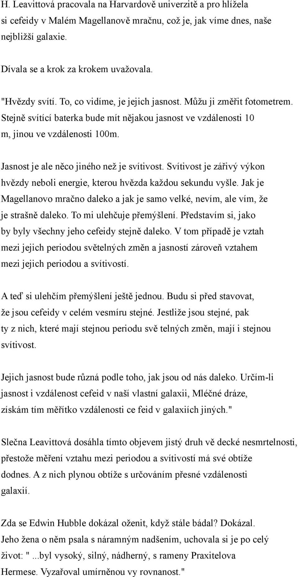 Jasnost je ale něco jiného než je svítivost. Svítivost je zářivý výkon hvězdy neboli energie, kterou hvězda každou sekundu vyšle.