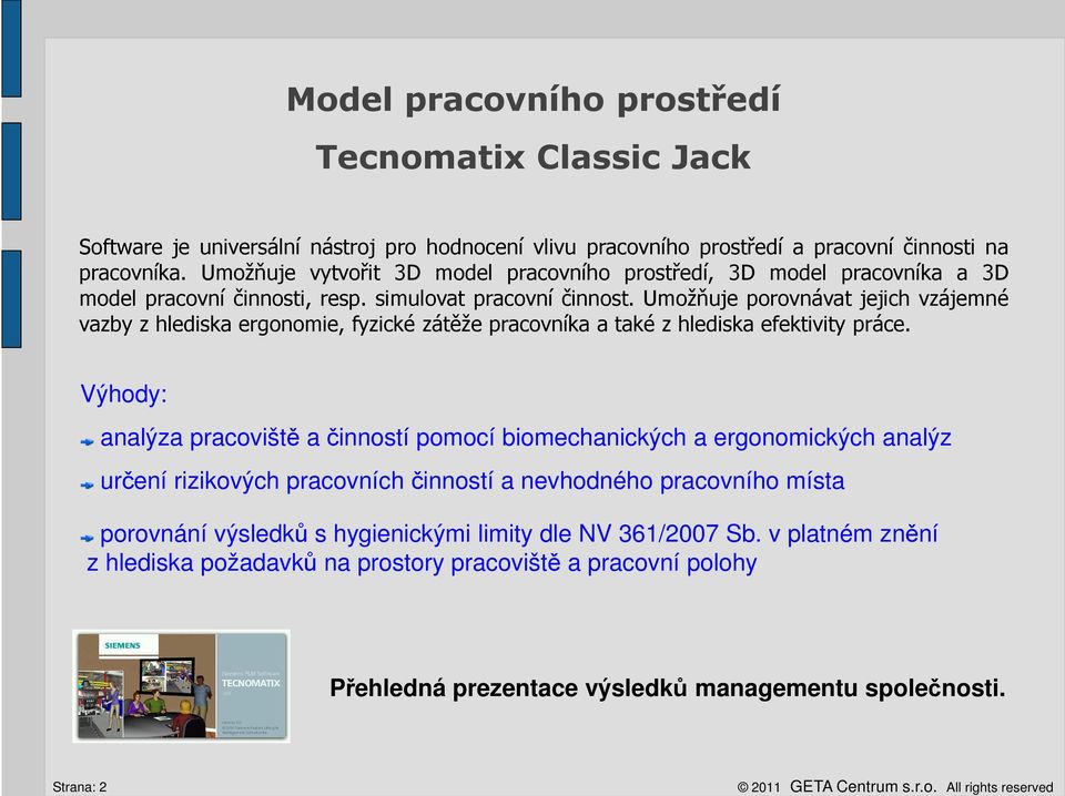 Umožňuje porovnávat jejich vzájemné vazby z hlediska ergonomie, fyzické zátěže pracovníka a také z hlediska efektivity práce.