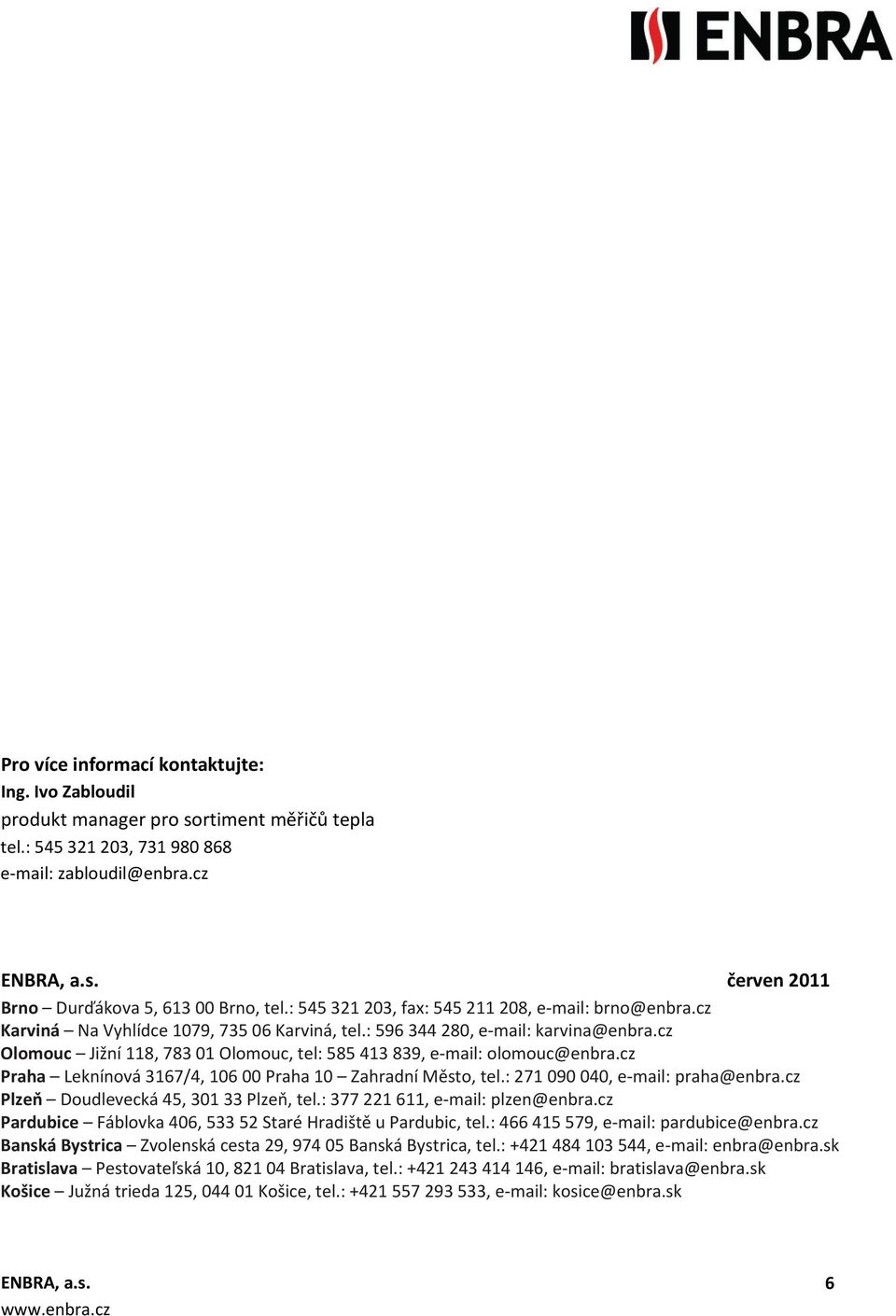 cz Olomouc Jižní 118, 783 01 Olomouc, tel: 585 413 839, e-mail: olomouc@enbra.cz Praha Leknínová 3167/4, 106 00 Praha 10 Zahradní Město, tel.: 271 090 040, e-mail: praha@enbra.