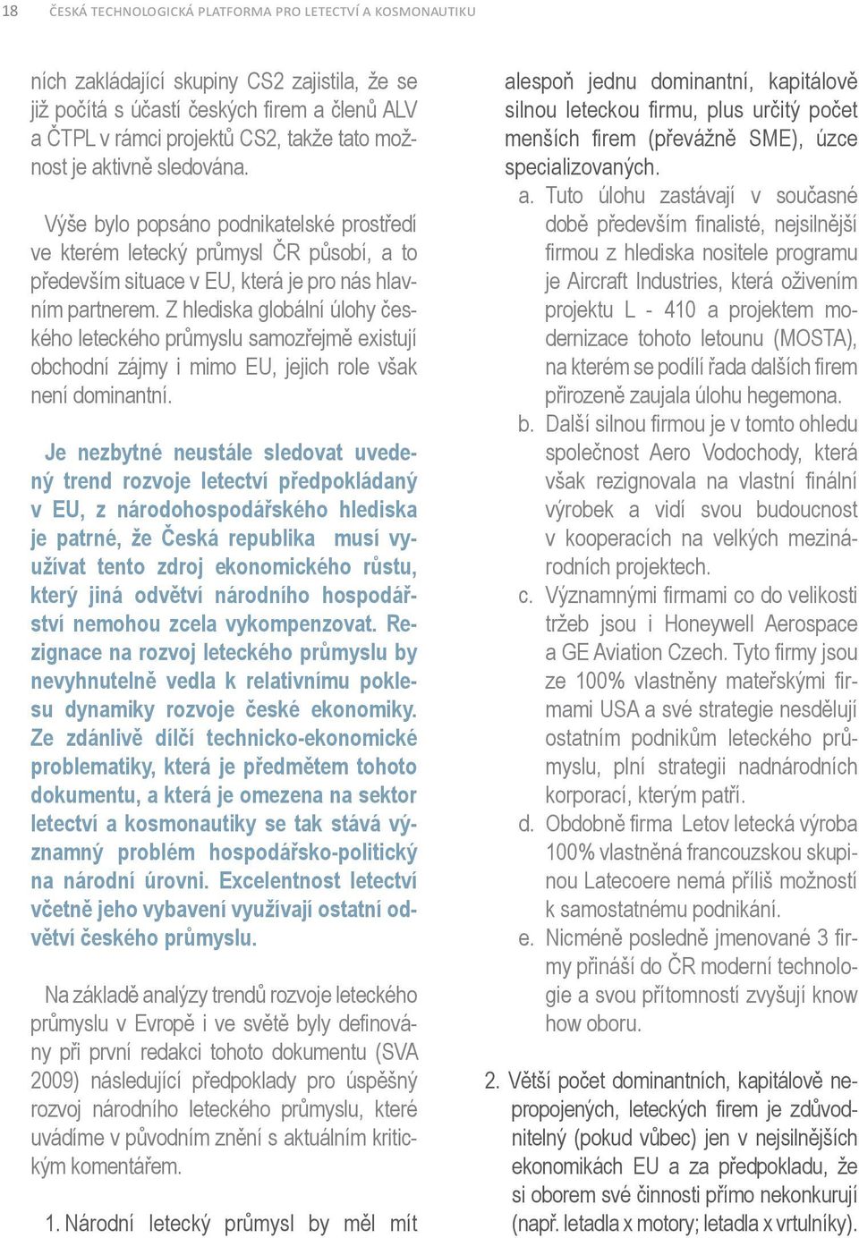 Z hlediska globální úlohy českého leteckého průmyslu samozřejmě existují obchodní zájmy i mimo EU, jejich role však není dominantní.