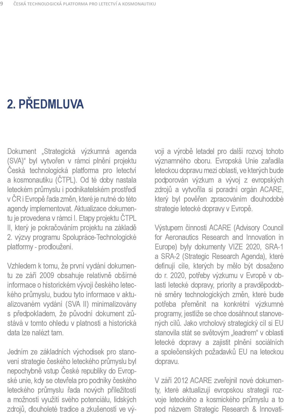 Od té doby nastala leteckém průmyslu i podnikatelském prostředí v ČR i Evropě řada změn, které je nutné do této agendy implementovat. Aktualizace dokumentu je provedena v rámci I.