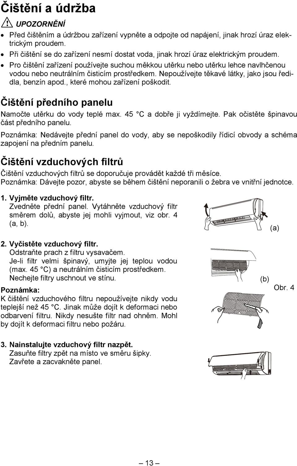 Pro čištění zařízení používejte suchou měkkou utěrku nebo utěrku lehce navlhčenou vodou nebo neutrálním čisticím prostředkem. Nepoužívejte těkavé látky, jako jsou ředidla, benzín apod.