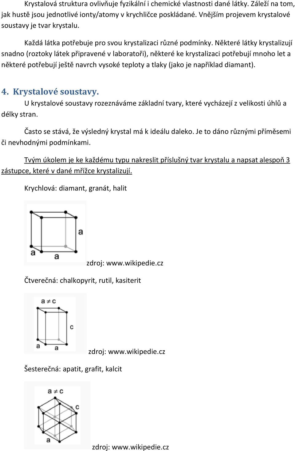 Některé látky krystalizují snadno (roztoky látek připravené v laboratoři), některé ke krystalizaci potřebují mnoho let a některé potřebují ještě navrch vysoké teploty a tlaky (jako je například