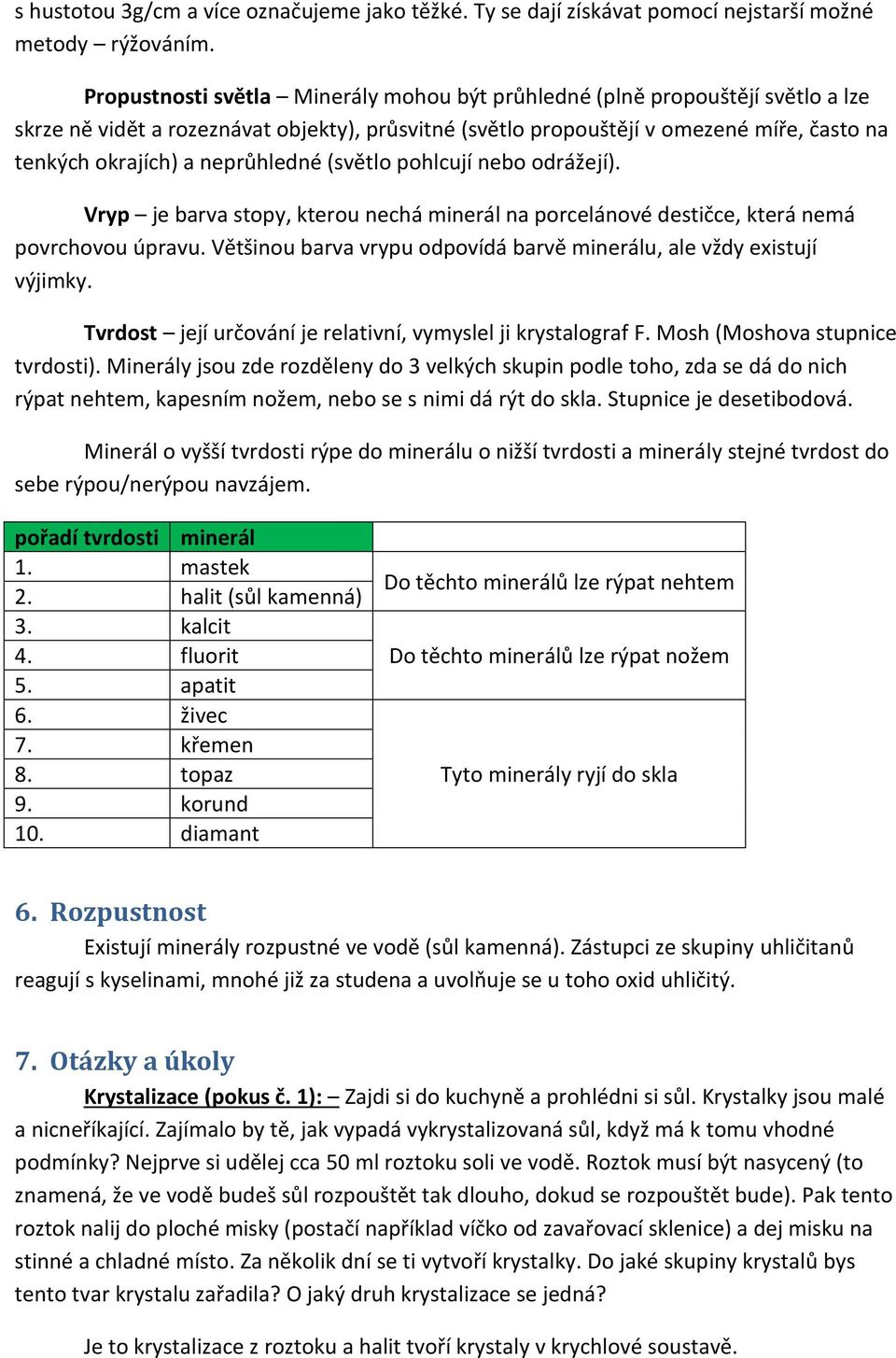 neprůhledné (světlo pohlcují nebo odrážejí). Vryp je barva stopy, kterou nechá minerál na porcelánové destičce, která nemá povrchovou úpravu.