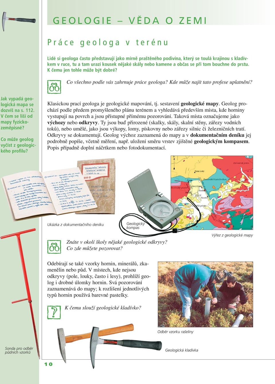 Jak vypadá geologická mapa se dozvíš na s. 112. V čem se liší od mapy fyzickozeměpisné? Co může geolog vyčíst z geologického profilu? Klasickou prací geologa je geologické mapování, tj.